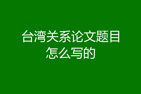 台湾关系论文题目怎么写的