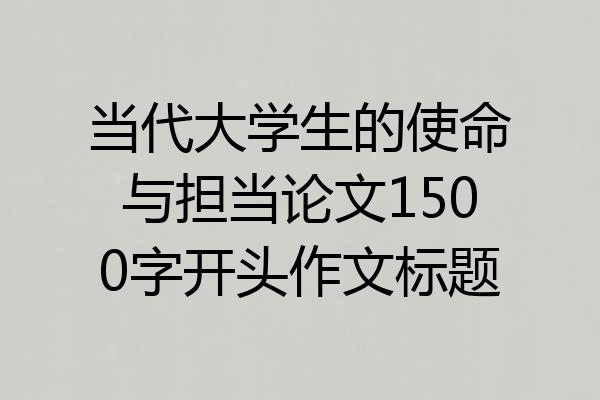 当代大学生的使命与担当论文1500字开头作文标题