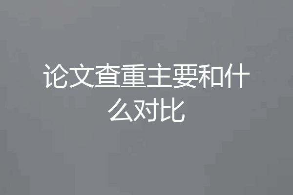 论文查重主要和什么对比