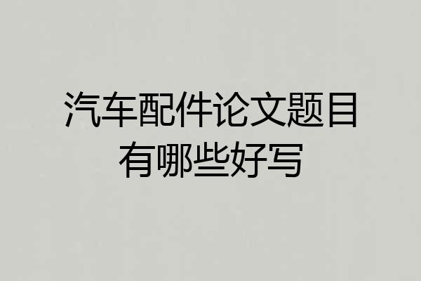 汽车配件论文题目有哪些好写