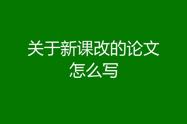 关于新课改的论文怎么写