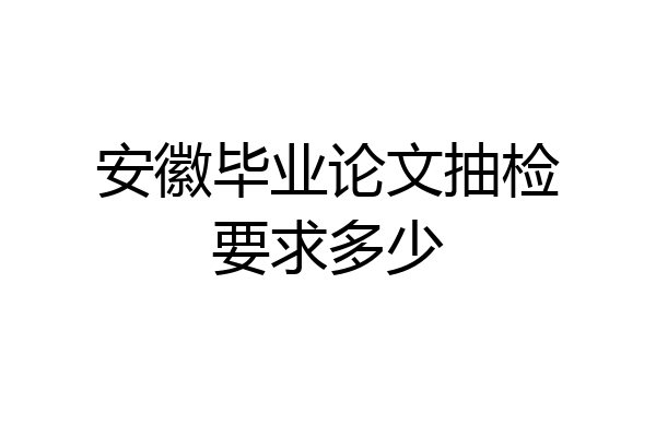 安徽毕业论文抽检要求多少