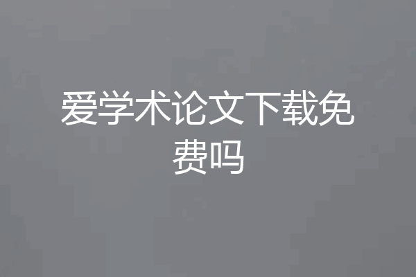 爱学术论文下载免费吗