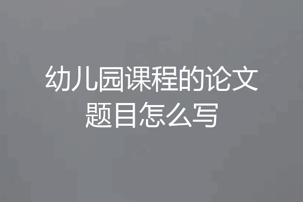 幼儿园课程的论文题目怎么写