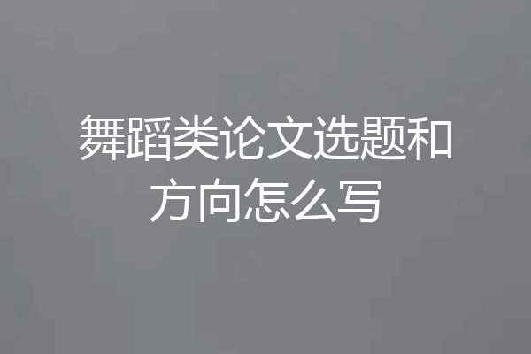 舞蹈类论文选题和方向怎么写