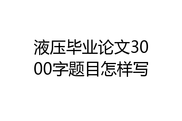 液压毕业论文3000字题目怎样写