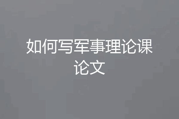 如何写军事理论课论文