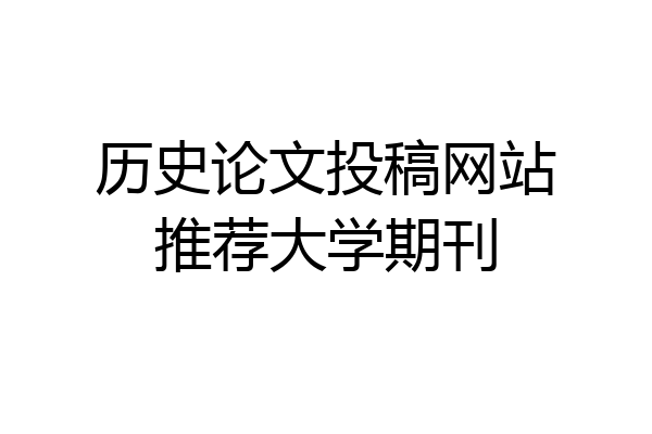 历史论文投稿网站推荐大学期刊