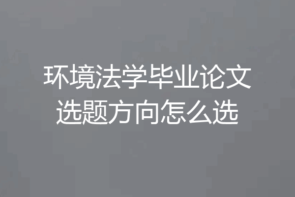 环境法学毕业论文选题方向怎么选