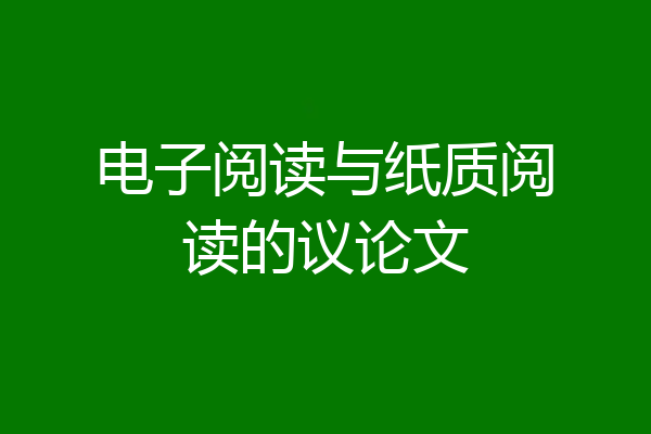 电子阅读与纸质阅读的议论文