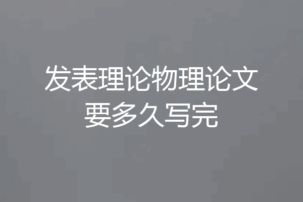 发表理论物理论文要多久写完