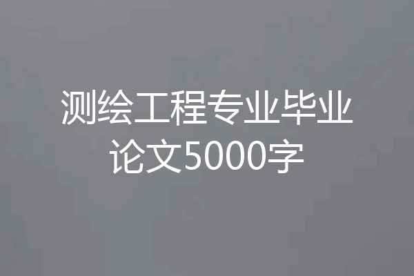 测绘工程专业毕业论文5000字