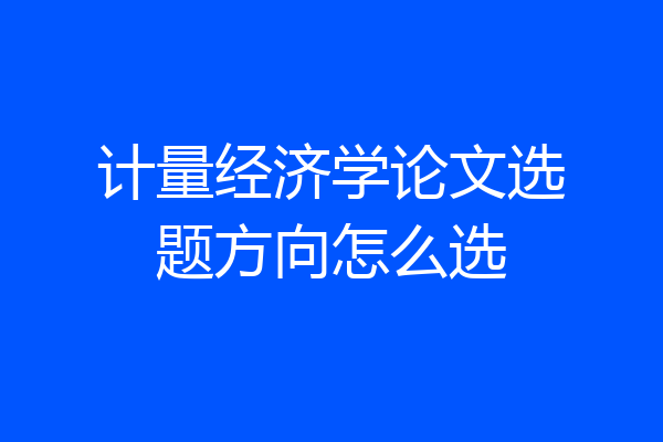 计量经济学论文选题方向怎么选