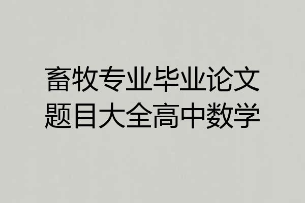 畜牧专业毕业论文题目大全高中数学