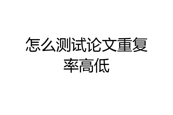 怎么测试论文重复率高低