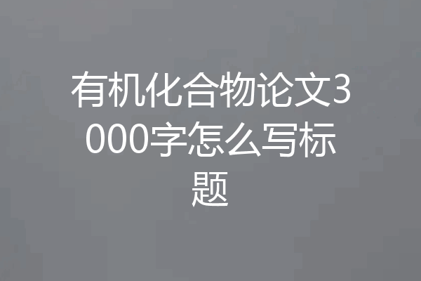 有机化合物论文3000字怎么写标题