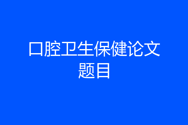 口腔卫生保健论文题目