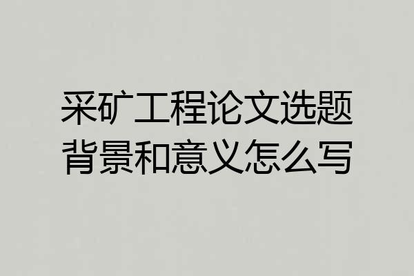 采矿工程论文选题背景和意义怎么写
