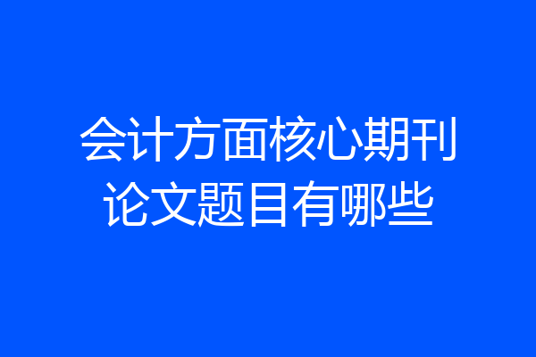 会计方面核心期刊论文题目有哪些
