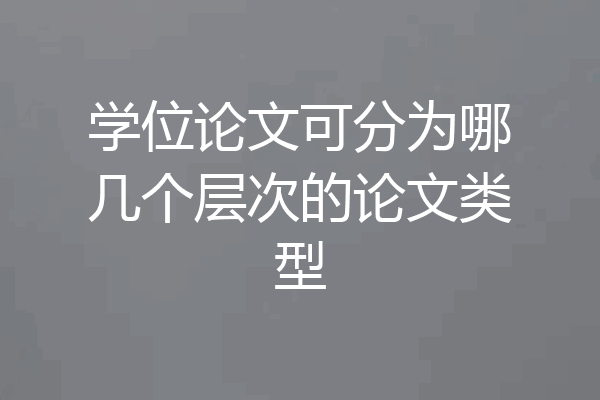学位论文可分为哪几个层次的论文类型