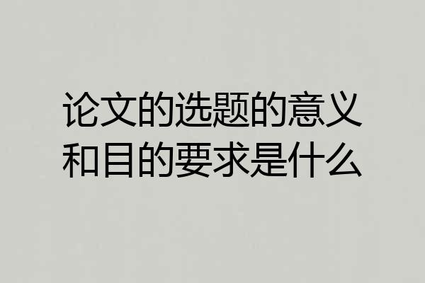 论文的选题的意义和目的要求是什么