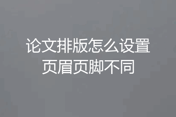 论文排版怎么设置页眉页脚不同