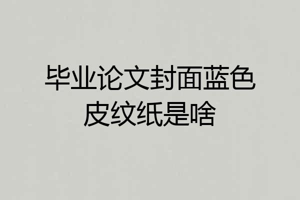 毕业论文封面蓝色皮纹纸是啥