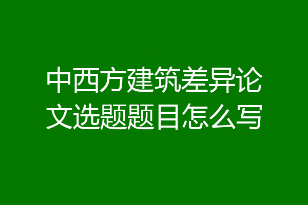 中西方建筑差异论文选题题目怎么写