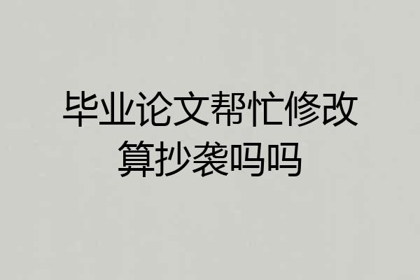 毕业论文帮忙修改算抄袭吗吗