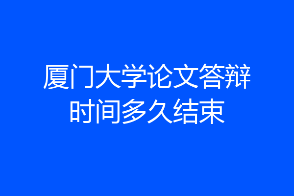 厦门大学论文答辩时间多久结束