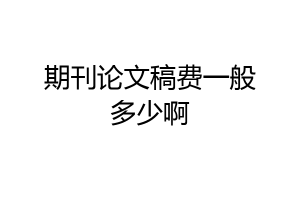 期刊论文稿费一般多少啊