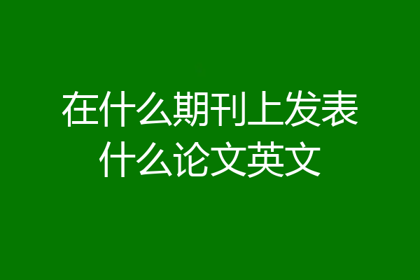 在什么期刊上发表什么论文英文