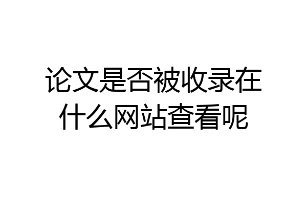 论文是否被收录在什么网站查看呢