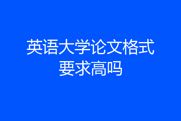英语大学论文格式要求高吗