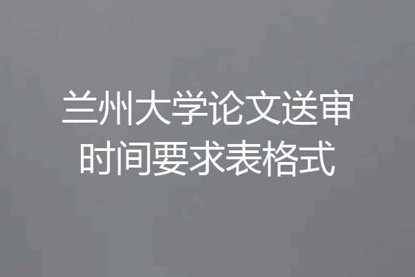 兰州大学论文送审时间要求表格式