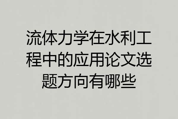 流体力学在水利工程中的应用论文选题方向有哪些