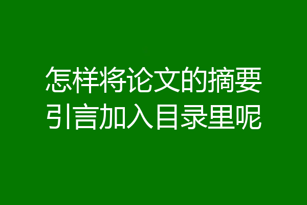 怎样将论文的摘要引言加入目录里呢