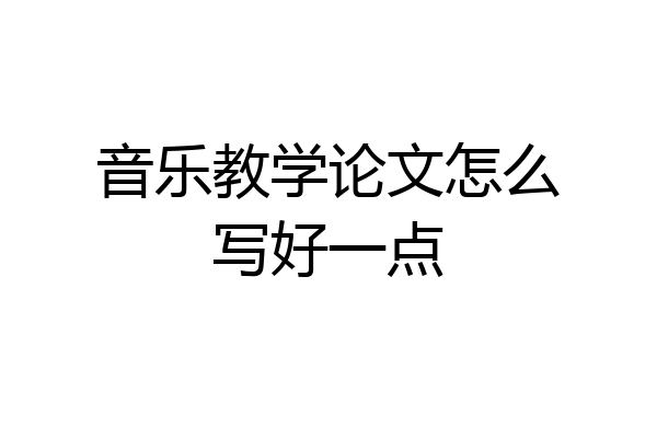 音乐教学论文怎么写好一点