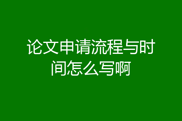 论文申请流程与时间怎么写啊