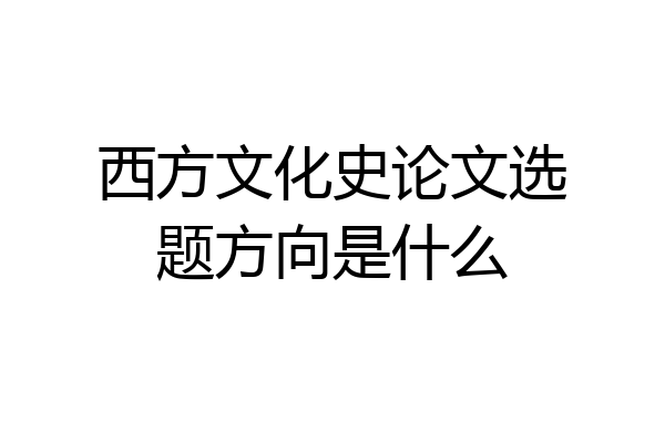 西方文化史论文选题方向是什么