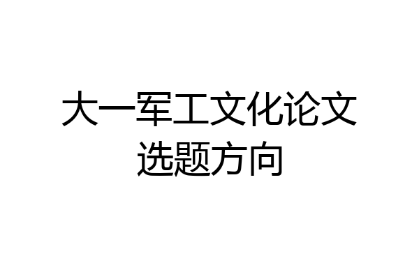 大一军工文化论文选题方向