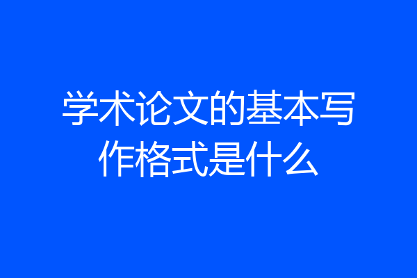 学术论文的基本写作格式是什么