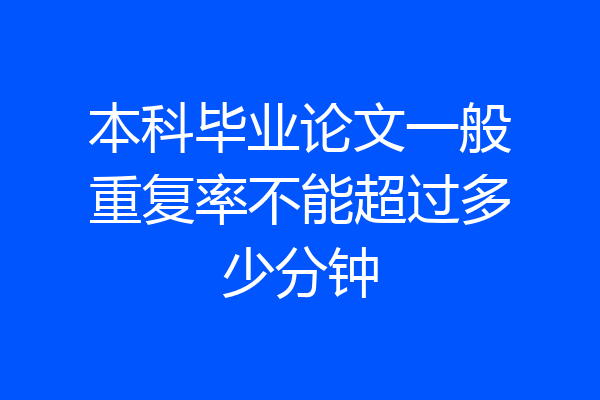 本科毕业论文一般重复率不能超过多少分钟