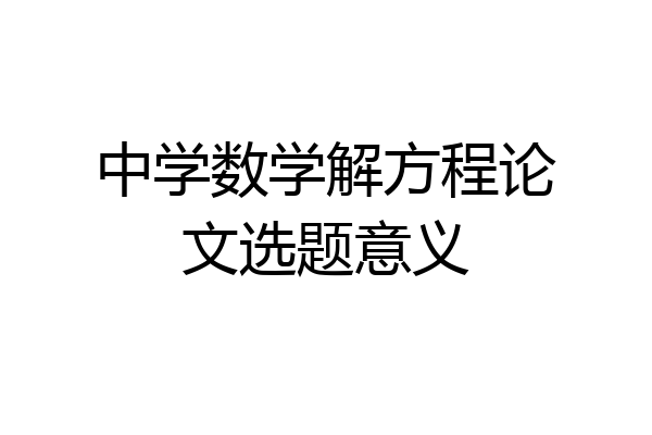 中学数学解方程论文选题意义