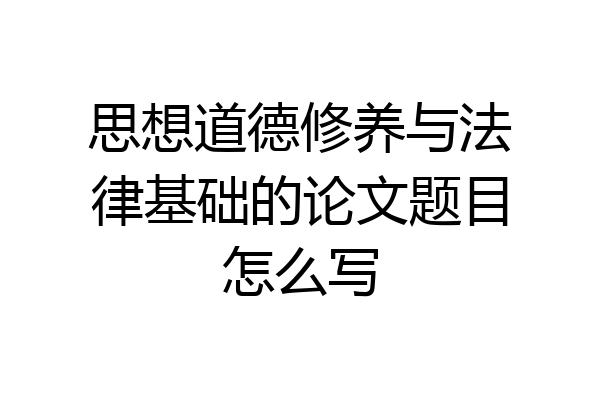 思想道德修养与法律基础的论文题目怎么写