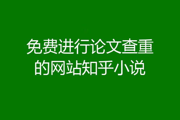 免费进行论文查重的网站知乎小说