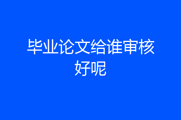 毕业论文给谁审核好呢