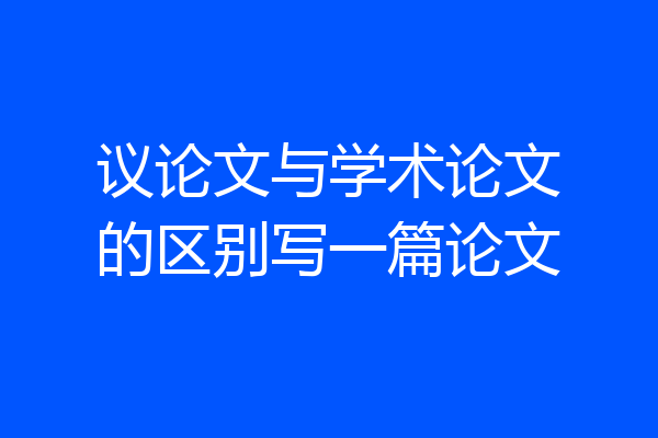 议论文与学术论文的区别写一篇论文