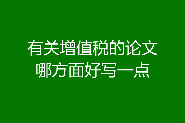 有关增值税的论文哪方面好写一点
