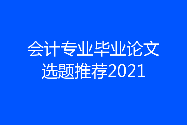 会计专业毕业论文选题推荐2021